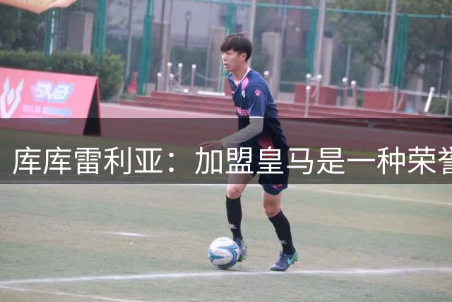 库库雷利亚：加盟皇马是一种荣誉，迫不及待在伯纳乌和球迷见面